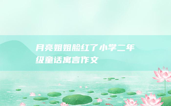 月亮姐姐脸红了 小学二年级童话寓言作文