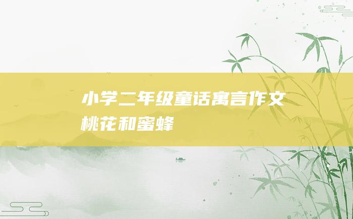 小学二年级童话寓言作文 桃花和蜜蜂