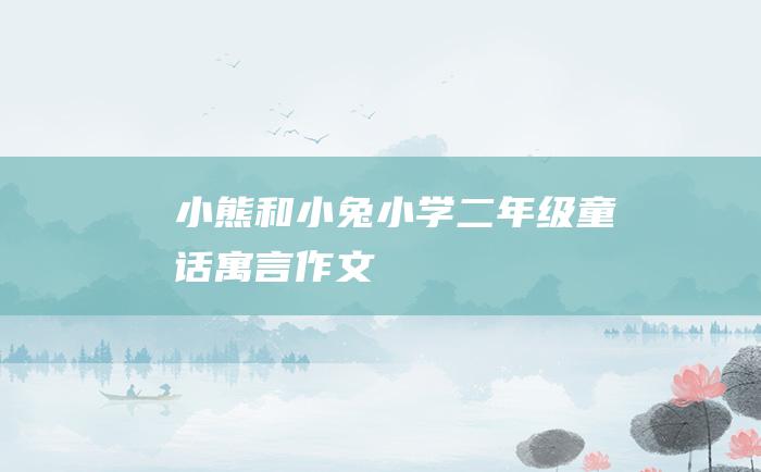 小熊和小兔 小学二年级童话寓言作文