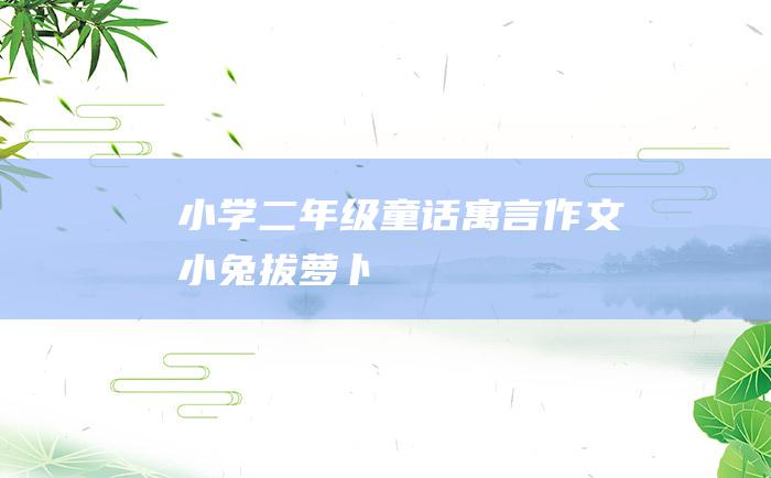 小学二年级童话寓言作文 小兔拔萝卜