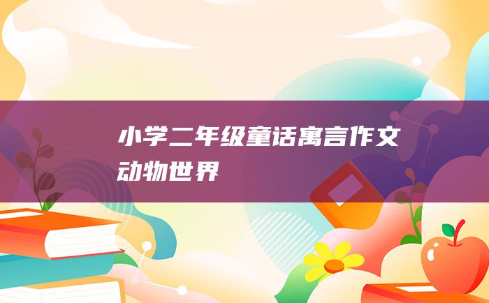 小学二年级童话寓言作文 动物世界