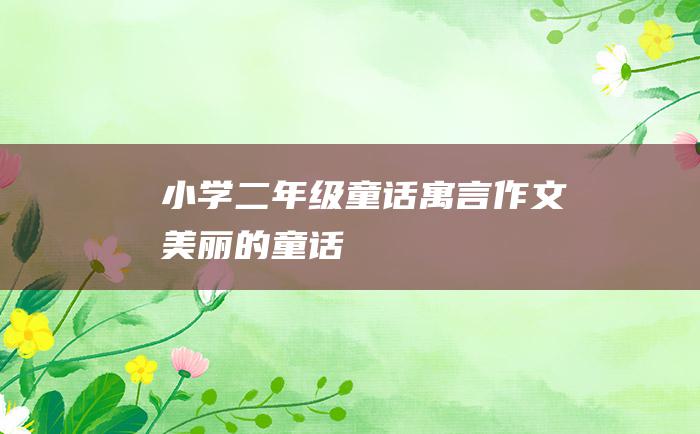 小学二年级童话寓言作文 美丽的童话