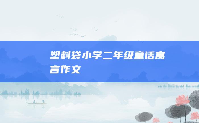 塑料袋 小学二年级童话寓言作文