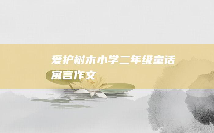 爱护树木 小学二年级童话寓言作文