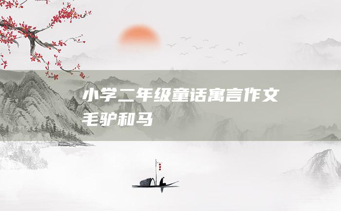 小学二年级童话寓言作文 毛驴和马
