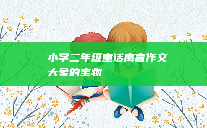 小学二年级童话寓言作文 大象的宝物
