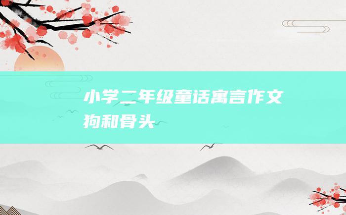 小学二年级童话寓言作文 狗和骨头