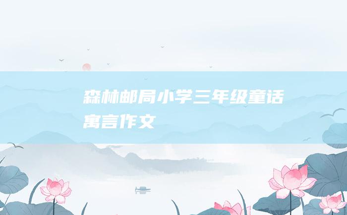 森林邮局 小学三年级童话寓言作文