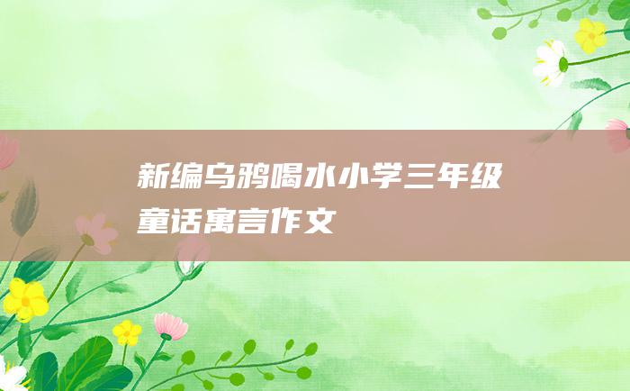新编 乌鸦喝水 小学三年级童话寓言作文