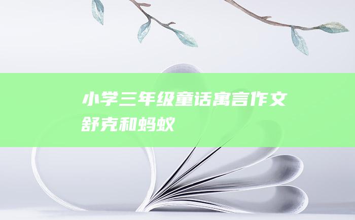 小学三年级童话寓言作文舒克和蚂蚁