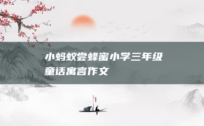 小蚂蚁尝蜂蜜小学三年级童话寓言作文