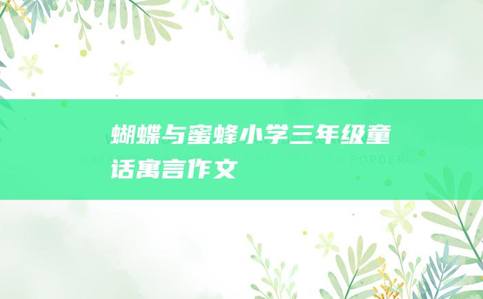 蝴蝶与蜜蜂 小学三年级童话寓言作文