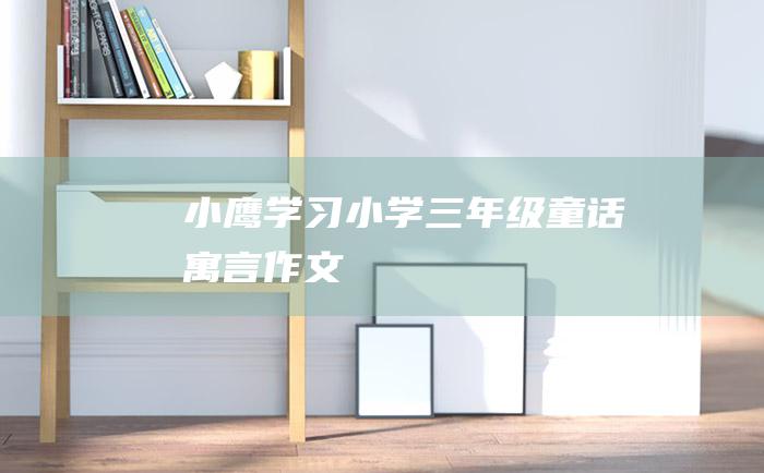 小鹰学习小学三年级童话寓言作文