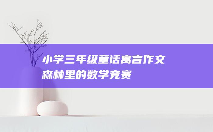 小学三年级童话寓言作文 森林里的数学竞赛