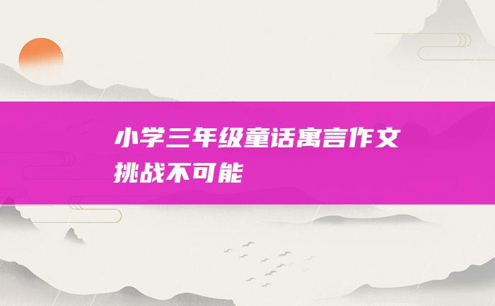 小学三年级童话寓言作文 挑战不可能