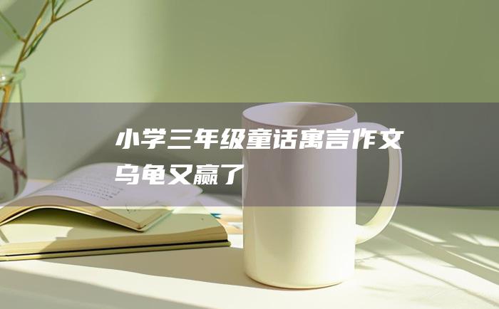 小学三年级童话寓言作文 乌龟又赢了