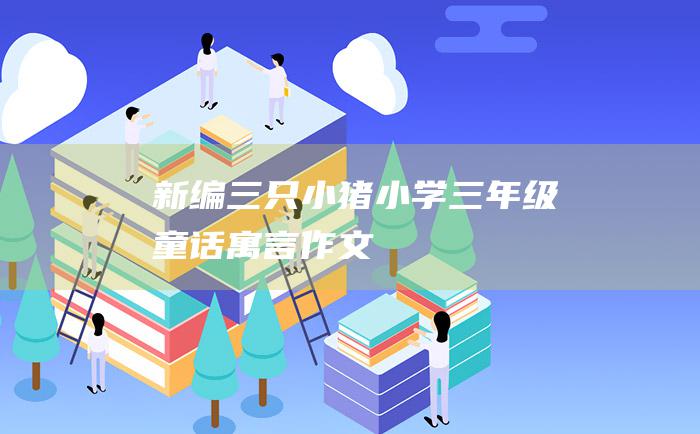 新编 三只小猪 小学三年级童话寓言作文