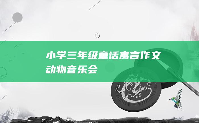小学三年级童话寓言作文 动物音乐会