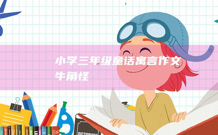 小学三年级童话寓言作文 牛角怪