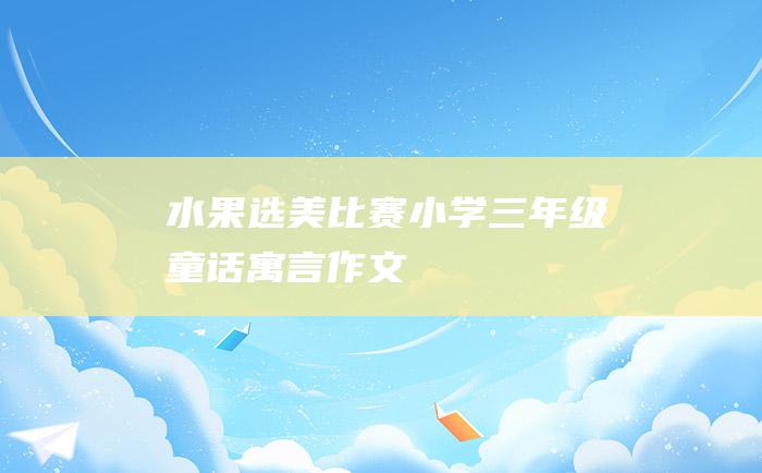 水果选美比赛 小学三年级童话寓言作文