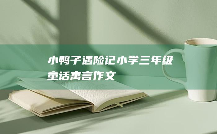 小鸭子遇险记 小学三年级童话寓言作文