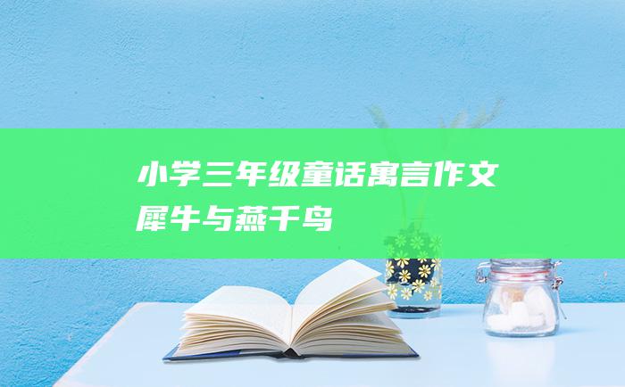 小学三年级童话寓言作文 犀牛与燕千鸟