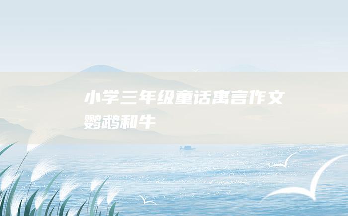 小学三年级童话寓言作文 鹦鹉和牛