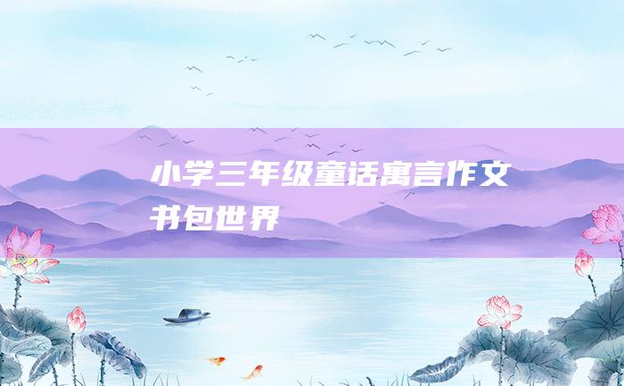 小学三年级童话寓言作文 书包世界