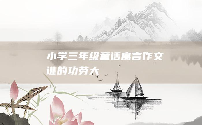 小学三年级童话寓言作文 谁的功劳大