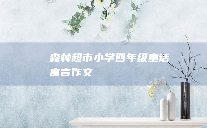 森林超市小学四年级童话寓言作文