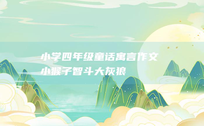小学四年级童话寓言作文 小猴子智斗大灰狼
