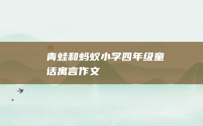 青蛙和蚂蚁 小学四年级童话寓言作文