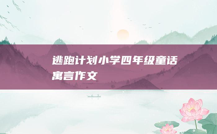 逃跑计划 小学四年级童话寓言作文