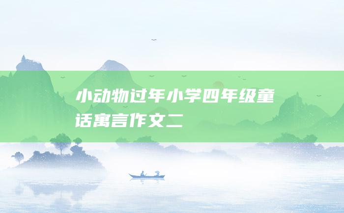 小动物过年 小学四年级童话寓言作文 二