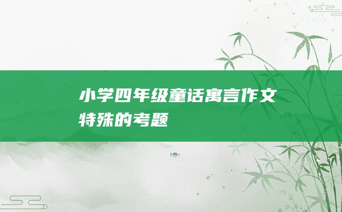 小学四年级童话寓言作文 特殊的考题