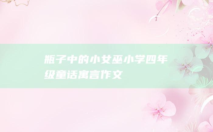 瓶子中的小女巫 小学四年级童话寓言作文