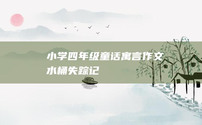 小学四年级童话寓言作文 水桶失踪记