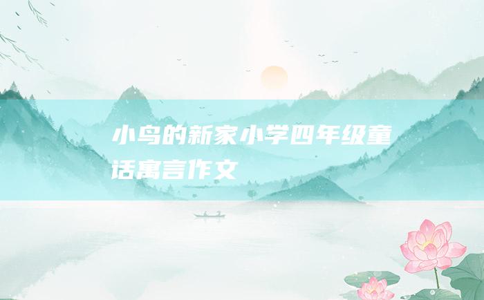 小鸟的新家 小学四年级童话寓言作文