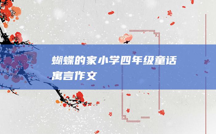 蝴蝶的家 小学四年级童话寓言作文