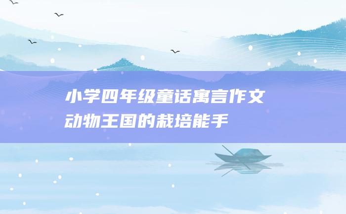 小学四年级童话寓言作文 动物王国的栽培能手