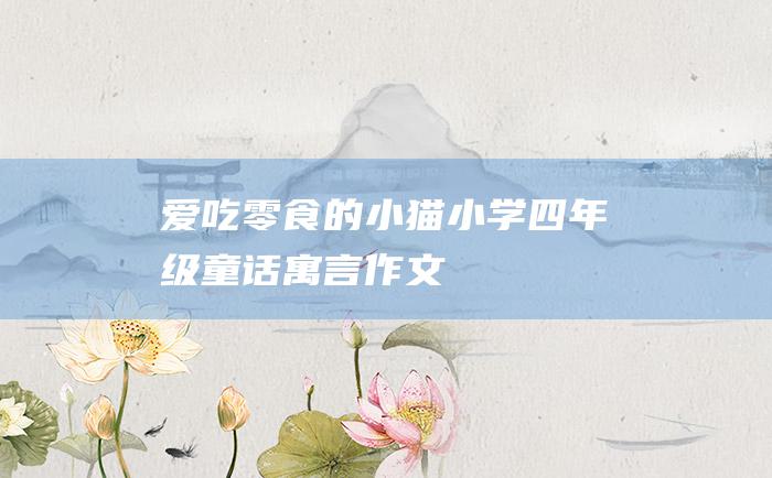 爱吃零食的小猫小学四年级童话寓言作文