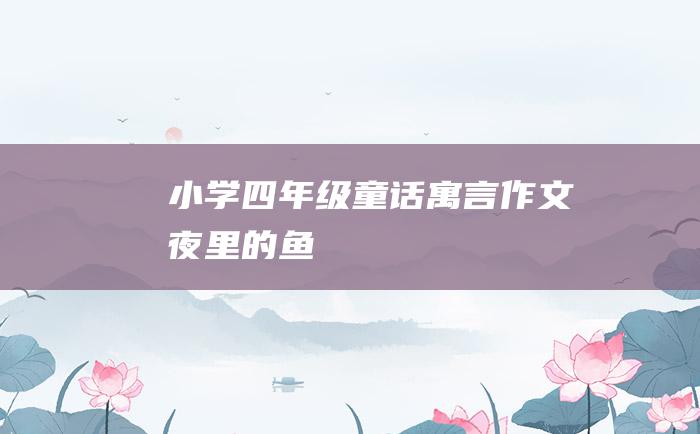 小学四年级童话寓言作文 夜里的鱼