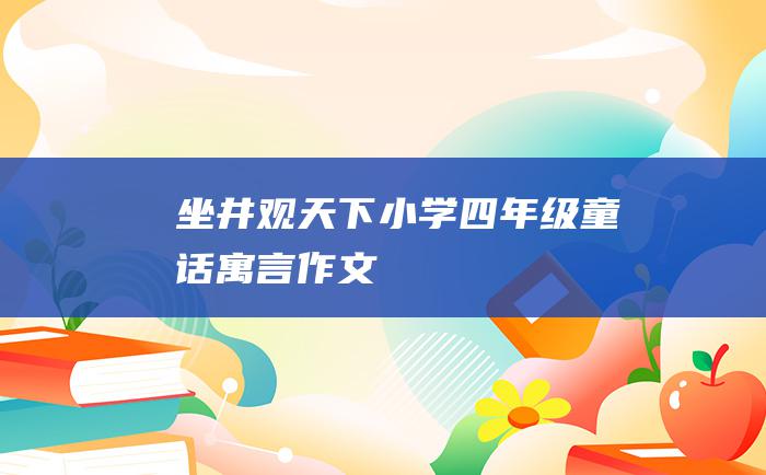 坐井观天下 小学四年级童话寓言作文