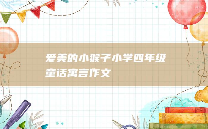 爱美的小猴子 小学四年级童话寓言作文