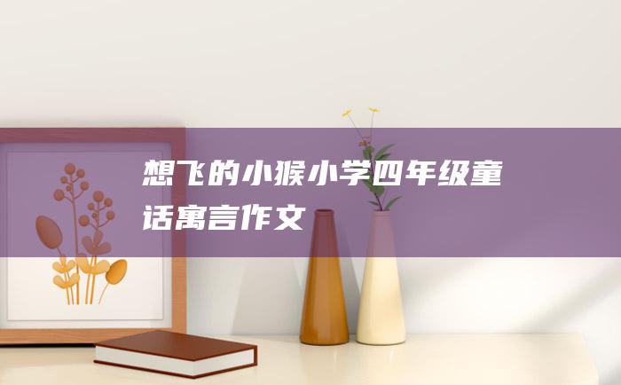 想飞的小猴 小学四年级童话寓言作文