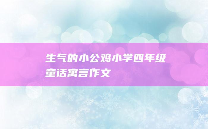 生气的小公鸡 小学四年级童话寓言作文
