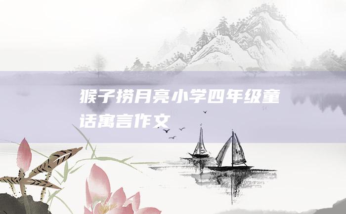 猴子捞月亮 小学四年级童话寓言作文