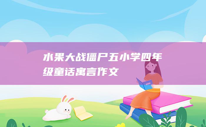 水果大战僵尸 五 小学四年级童话寓言作文
