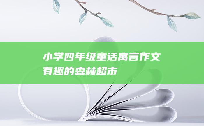 小学四年级童话寓言作文 有趣的森林超市