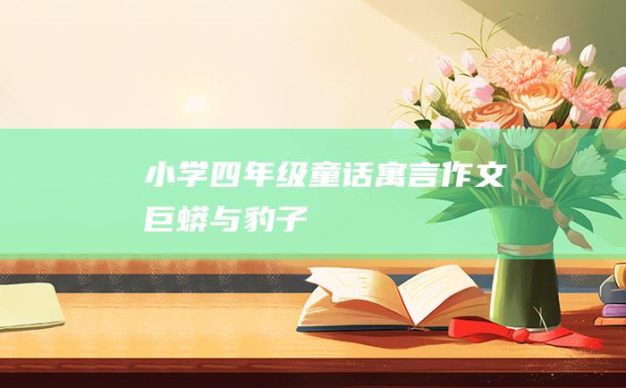 小学四年级童话寓言作文 巨蟒与豹子